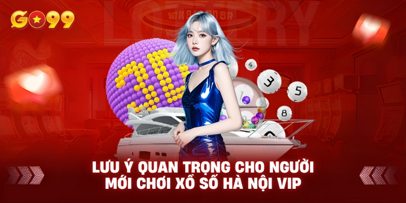 Lưu ý quan trọng cho người mới chơi Xổ số Hà Nội VIP
