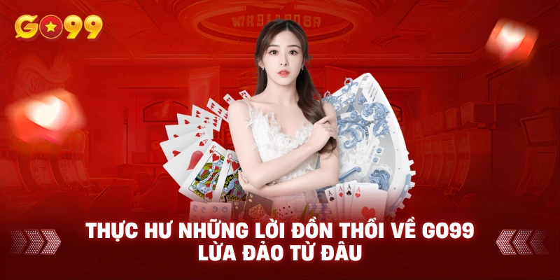 Thực hư những lời đồn thổi về Go99 lừa đảo từ đâu